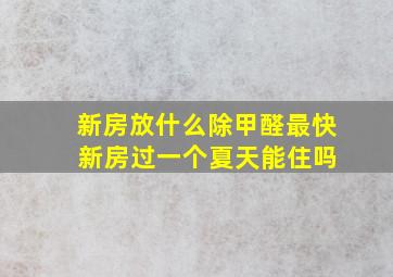 新房放什么除甲醛最快 新房过一个夏天能住吗